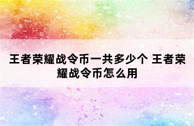 王者荣耀战令币一共多少个 王者荣耀战令币怎么用